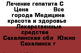 Лечение гепатита С   › Цена ­ 22 000 - Все города Медицина, красота и здоровье » Лекарственные средства   . Сахалинская обл.,Южно-Сахалинск г.